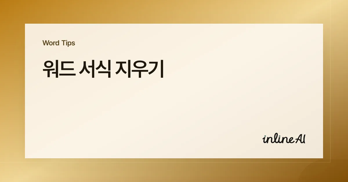 워드 서식 지우기: 붙여넣기로 깨진 글꼴·배경 한 번에 정리하기