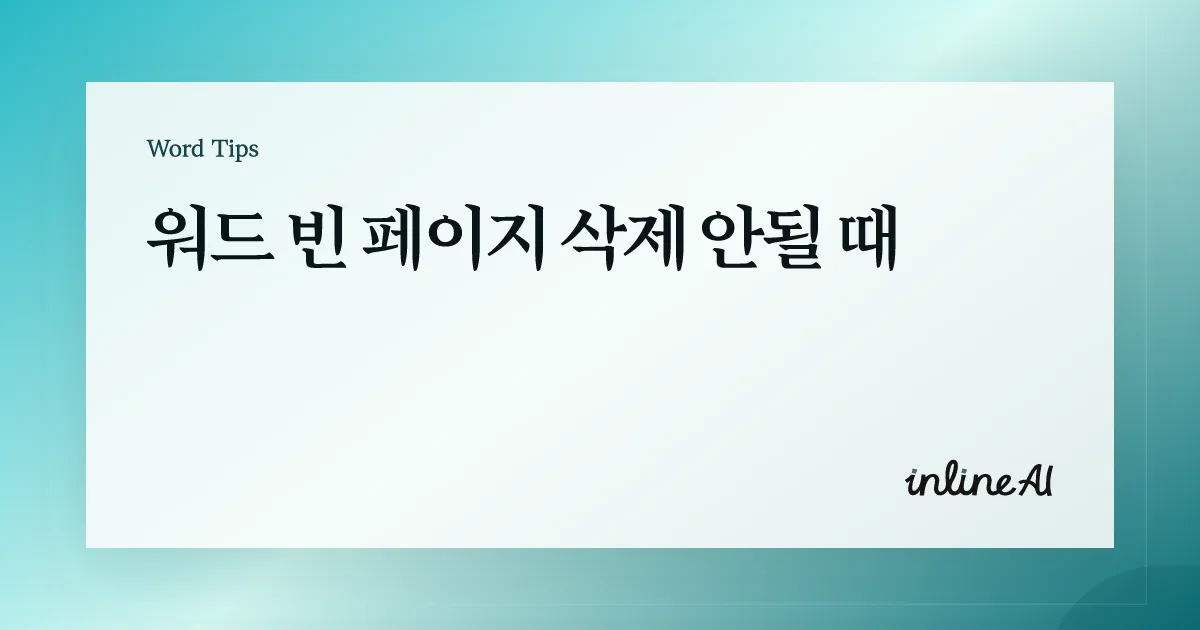 워드 빈 페이지 삭제 안될 때: 원인 진단부터 확실히 지우는 법