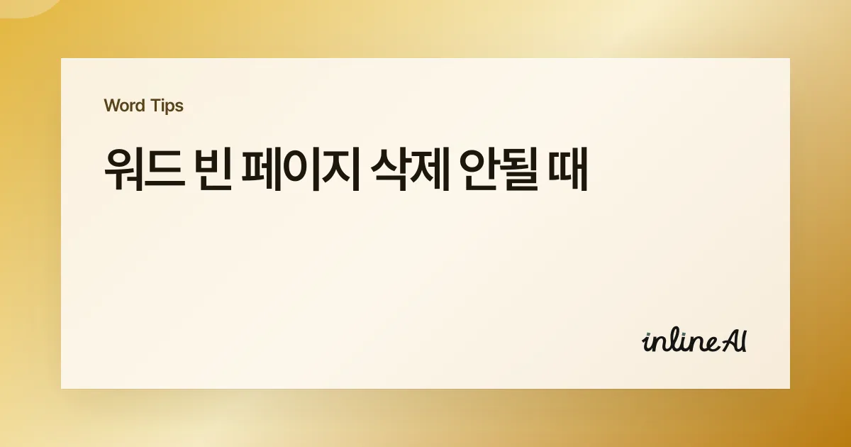 워드 빈 페이지 삭제 안될 때: 원인 진단부터 확실히 지우는 법