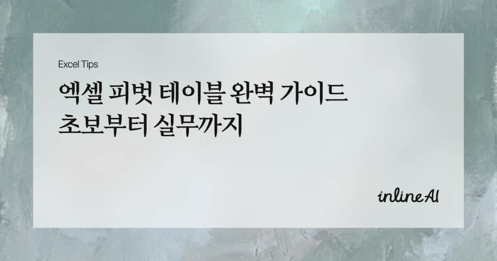 엑셀 피벗 테이블(Pivot Table) 만드는 법: 초보도 실무로 쓰는 기본 가이드